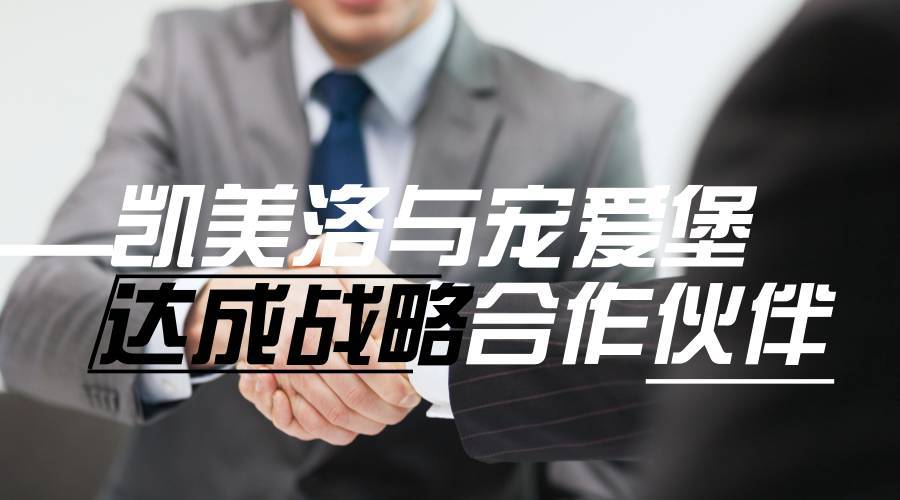 宠爱堡与凯美洛达成战略合作伙伴关系-1.jpeg